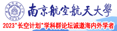 黄色操逼视频啊啊啊南京航空航天大学2023“长空计划”学科群论坛诚邀海内外学者